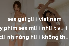 sex gái gọi viet nam Xem ngay phim sex mới nhất với những cảnh nóng hổi không thể bỏ lỡ! Cơ hội tận hưởng những khoảnh khắc đầy kích thích ngay hôm nay!