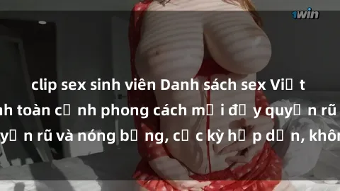 clip sex sinh viên Danh sách sex Việt Nam không che - Ảnh toàn cảnh phong cách mới đầy quyến rũ và nóng bỏng, cực kỳ hấp dẫn, không thể bỏ qua!