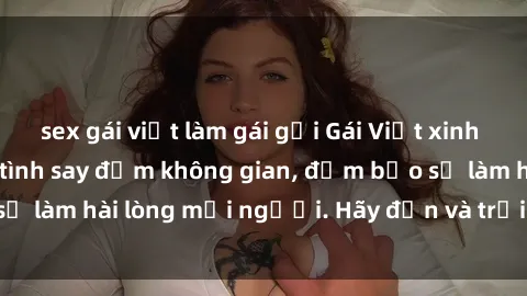 sex gái việt làm gái gọi Gái Việt xinh đẹp, nồng nàn làm tình say đắm không gian, đảm bảo sẽ làm hài lòng mọi người. Hãy đến và trải nghiệm ngay!