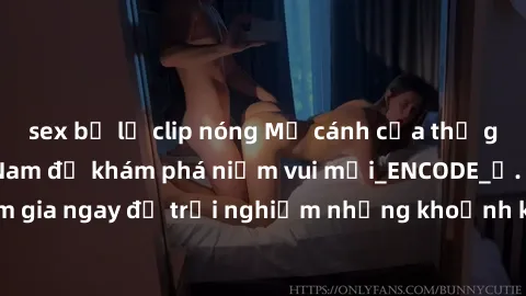 sex bị lộ clip nóng Mở cánh cửa thế giới sex MILF Việt Nam để khám phá niềm vui mới_ENCODE_. Hãy tham gia ngay để trải nghiệm những khoảnh khắc đầy kích thích và đam mê.