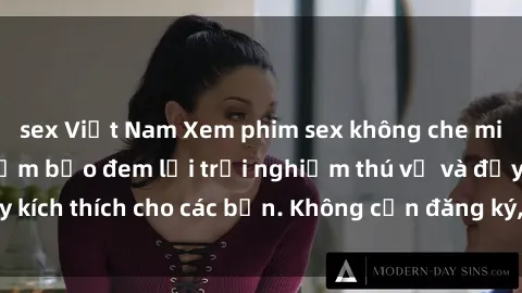 sex Việt Nam Xem phim sex không che miễn phí tại đây, đảm bảo đem lại trải nghiệm thú vị và đầy kích thích cho các bạn. Không cần đăng ký, hoàn toàn miễn phí.