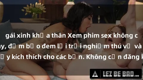 gái xinh khỏa thân Xem phim sex không che miễn phí tại đây, đảm bảo đem lại trải nghiệm thú vị và đầy kích thích cho các bạn. Không cần đăng ký, hoàn toàn miễn phí.