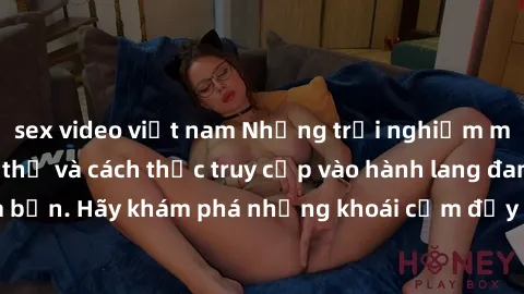 sex video việt nam Những trải nghiệm mới lạ với sex tập thể và cách thức truy cập vào hành lang đam mê của bạn. Hãy khám phá những khoái cảm đầy kích thích với tập thể hấp dẫn!