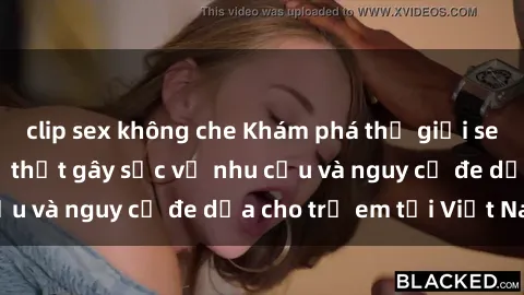 clip sex không che Khám phá thế giới sex loli Việt Nam: Sự thật gây sốc về nhu cầu và nguy cơ đe dọa cho trẻ em tại Việt Nam