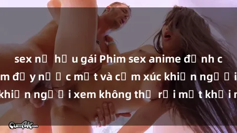 sex nữ hầu gái Phim sex anime đỉnh cao: Những tác phẩm đầy nước mắt và cảm xúc khiến người xem không thể rời mắt khỏi màn hình