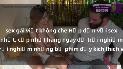 sex gái việt không che Hấp dẫn với sex hentai vietsub mới nhất, cập nhật hàng ngày để trải nghiệm những bộ phim đầy kích thích và hấp dẫn.