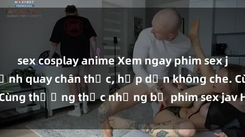 sex cosplay anime Xem ngay phim sex jav HD với những cảnh quay chân thực, hấp dẫn không che. Cùng thưởng thức những bộ phim sex jav HD hot nhất hiện nay!