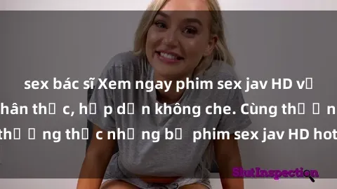sex bác sĩ Xem ngay phim sex jav HD với những cảnh quay chân thực, hấp dẫn không che. Cùng thưởng thức những bộ phim sex jav HD hot nhất hiện nay!